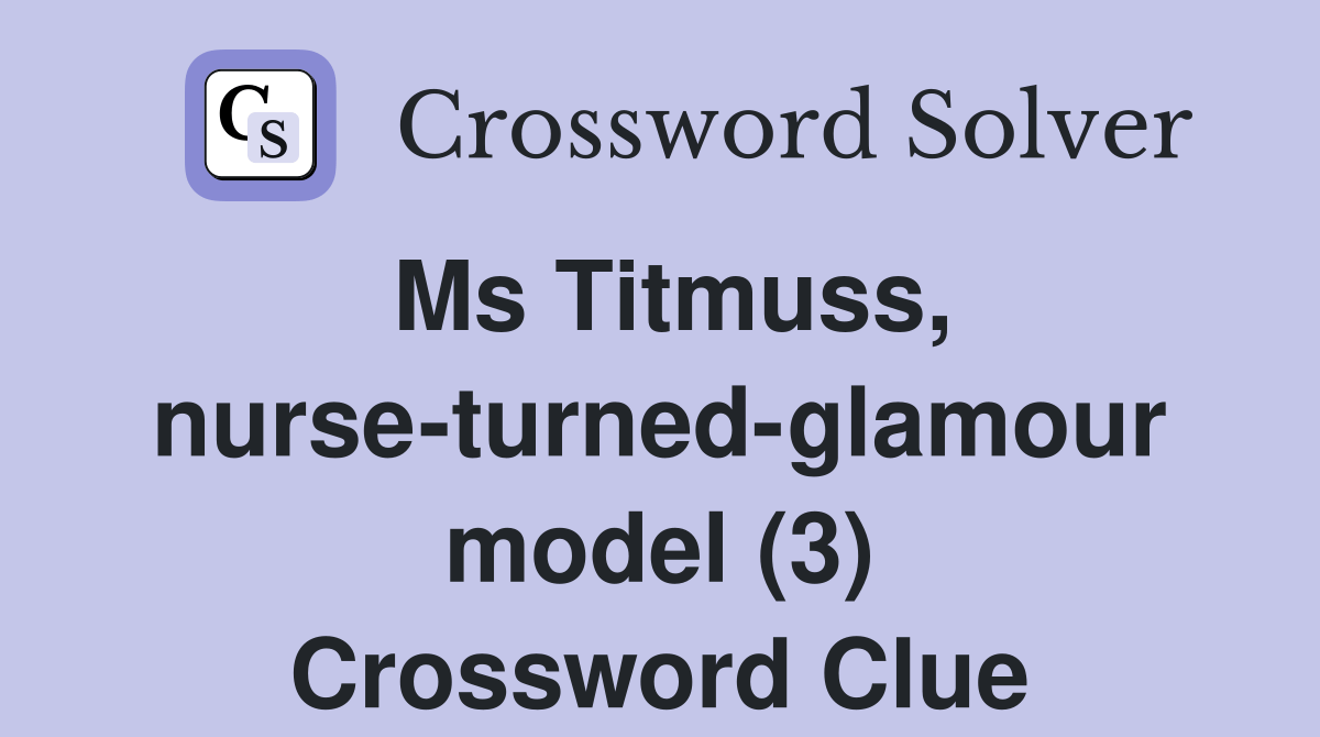 Ms Titmuss, nurseturnedglamour model (3) Crossword Clue Answers